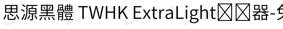 思源黑體 TWHK ExtraLight转换器字体转换